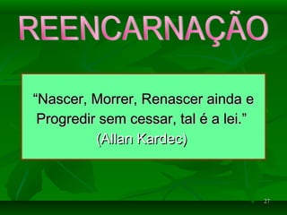 2727
““Nascer, Morrer, Renascer ainda eNascer, Morrer, Renascer ainda e
Progredir sem cessar, tal é a lei.”Progredir sem cessar, tal é a lei.”
(Allan Kardec)(Allan Kardec)
 