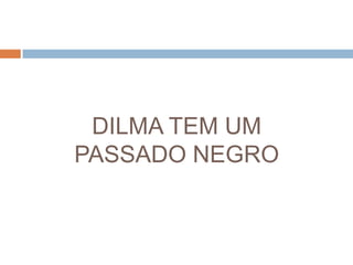 DILMA TEM UMPASSADO NEGRO