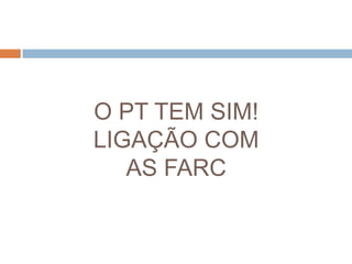 O PT TEM SIM!LIGAÇÃO COMAS FARC