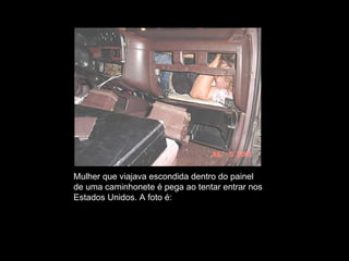Mulher que viajava escondida dentro do painel  de uma caminhonete é pega ao tentar entrar nos  Estados Unidos. A foto é: VERDADEIRA 