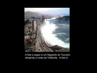 A foto a seguir é um flagrante do Tsunami  atingindo a costa da Tailândia.  A foto é: FALSA. 