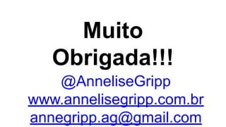 Muito
Obrigada!!!
@AnneliseGripp
www.annelisegripp.com.br
annegripp.ag@gmail.com
 