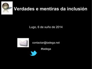 Verdades e mentiras da inclusiónVerdades e mentiras da inclusión
Lugo, 6 de xuño de 2014
contactar@tadega.net
#tadega
 