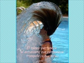 El mundo pertenece
al entusiasta que permanece
    tranquilo (William McFee)
 