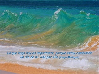 Lo que hago hoy es importante, porque estoy cambiando
        un día de mi vida por ello (Hugh Mulligan)
 