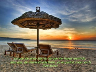 Lo que me preocupa no es que me hayas mentido,
sino que, de ahora en adelante, ya no podré creer en ti
                      (Nietzsche)
 