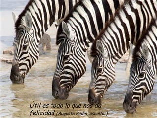Útil es todo lo que nos da
felicidad (Auguste Rodin, escultor)
 
