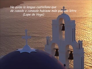 No quiso la lengua castellana que
de casado a cansado hubiese más que una letra
         (Lope de Vega)
 