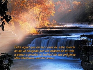 Feliz aquel que en las cosas de este mundo
no se ve obligado por los azares de la vida
a poner a prueba la lealtad de sus prójimos
(Abu Abenhazam, escritor árabe)
 