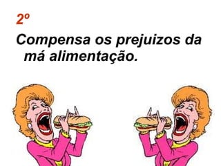 2º   Compensa os prejuizos da má alimentação.  