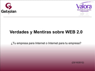 Verdades y Mentiras sobre WEB 2.0

¿Tu empresa para Internet o Internet para tu empresa?




                                             (23/10/2012)
 