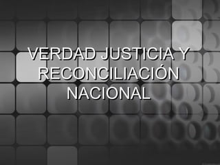VERDAD JUSTICIA Y
 RECONCILIACIÓN
    NACIONAL
 