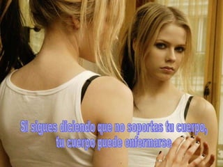 Si sigues diciendo que no soportas tu cuerpo,  tu cuerpo puede enfermarse  