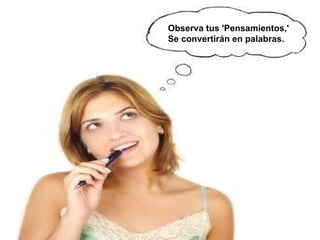 Observa tus 'Pensamientos,'  Se convertirán en palabras.  