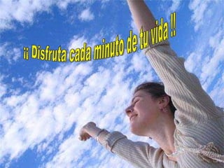 ¡¡ Disfruta cada minuto de tu vida !!           