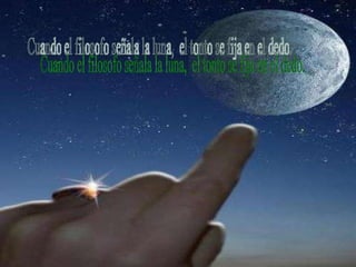 Cuando el filosofo señala la luna,  el tonto se fija en el dedo.  