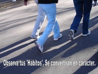 Observa tus 'Hábitos', Se convertirán en carácter.   