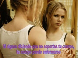 Si sigues diciendo que no soportas tu cuerpo,  tu cuerpo puede enfermarse  