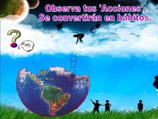 Observa tus 'Acciones',  Se convertirán en hábitos. 