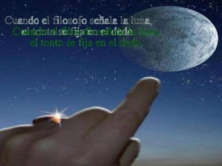 Cuando el filosofo señala la luna,   el tonto se fija en el dedo.  