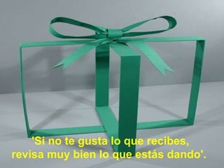 'Si no te gusta lo que recibes,  revisa muy bien lo que estás dando'.   