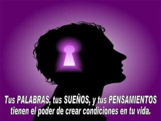 Tus PALABRAS, tus SUEÑOS, y tus PENSAMIENTOS  tienen el poder de crear condiciones en tu vida. 