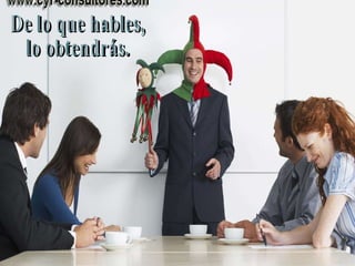 De lo que hables, lo obtendrás. 