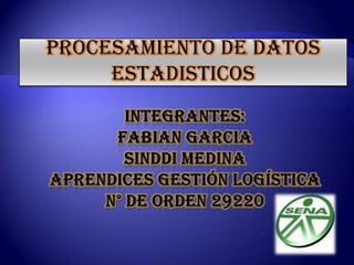 PROCESAMIENTO DE DATOS ESTADISTICOS INTEGRANTES:FABIAN GARCIASINDDI MEDINAaprendices gestión logísticaN° DE ORDEN 29220  