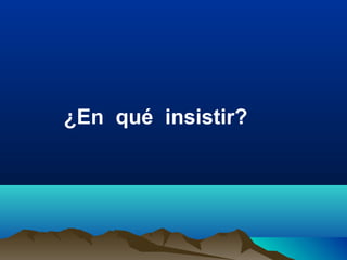 ¿En qué insistir?
 