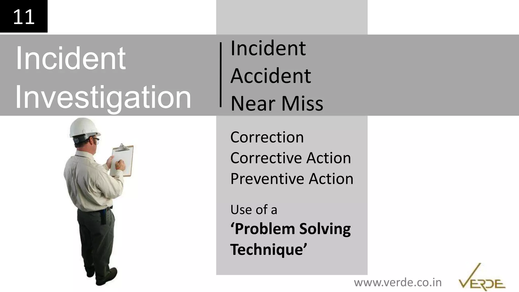 Inspiring Excellence
Use of a
‘Problem Solving
Technique’
Incident
Investigation
Incident
Accident
Near Miss
Correction
Corrective Action
Preventive Action
11
www.verde.co.in
 