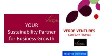 Inspiring Excellence
YOUR
Sustainability Partner
for Business Growth
VERDE VENTURES
COMPANY PROFILE
 