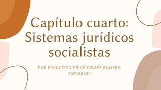 Capítulo cuarto:
Sistemas jurídicos
socialistas
POR FRANCISCO ERICK GOMEZ ROMERO
202038254
 