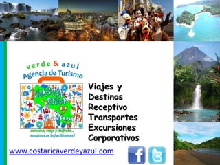 Viajes y
                    Destinos
                    Receptivo
                    Transportes
                    Excursiones
                    Corporativos
www.costaricaverdeyazul.com
 