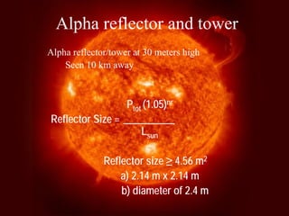 Alpha reflector and towerAlpha reflector/tower at 30 meters high Seen 10 km awayPtot(1.05)nr Reflector Size =__________ LsunReflector size ≥4.56 m2a) 2.14 m x 2.14 m b) diameter of 2.4 m  