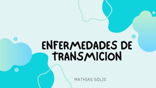ENFERMEDADES DE
TRANSMICION
MATHIAS SOLIS
 