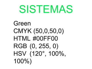 SISTEMAS
Green
CMYK (50,0,50,0)	
HTML	#00FF00	
RGB	 (0, 255, 0)	
HSV	 (120°, 100%,
100%)	
 