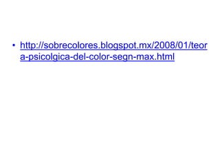 • http://sobrecolores.blogspot.mx/
2008/01/teora-psicolgica-del-color-segn-
max.html
 