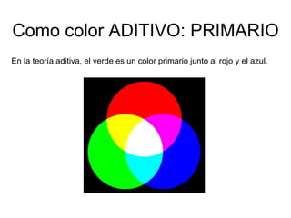 Como color ADITIVO: PRIMARIO
En la teoría aditiva, el verde es un color primario junto al rojo y el
azul.
 