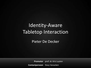Identity-Aware
Tabletop Interaction
     Pieter De Decker



       Promotor prof. dr. Kris Luyten
  Contactpersoon Davy Vanacken
 