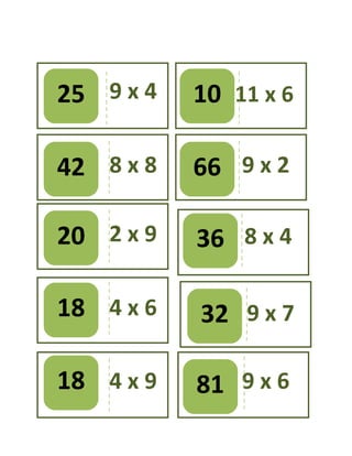 25 9 x 4 10 11 x 6
42 8 x 8 66 9 x 2
20 2 x 9 36 8 x 4
18 4 x 6 32 9 x 7
18 4 x 9 81 9 x 6