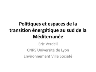 Politiques et espaces de la
transition énergétique au sud de la
Méditerranée
Eric Verdeil
CNRS Université de Lyon
Environnement Ville Société
 