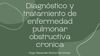 Diagnóstico y
tratamiento de
enfermedad
pulmonar
obstructiva
cronica
Hugo Alexander Muñoz Hernández
 