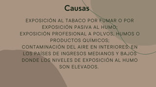 Causas
EXPOSICIÓN AL TABACO POR FUMAR O POR
EXPOSICIÓN PASIVA AL HUMO;
EXPOSICIÓN PROFESIONAL A POLVOS, HUMOS O
PRODUCTOS ...