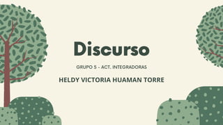 Discurso
GRUPO 5 - ACT. INTEGRADORAS
HELDY VICTORIA HUAMAN TORRE
 