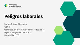 Peligros laborales
Brayan Estiven Alba Ariza
130940
tecnólogo en procesos químicos industriales
Higiene y seguridad industrial
Universidad ECCI
Los peligros y
accidentes laborales
 