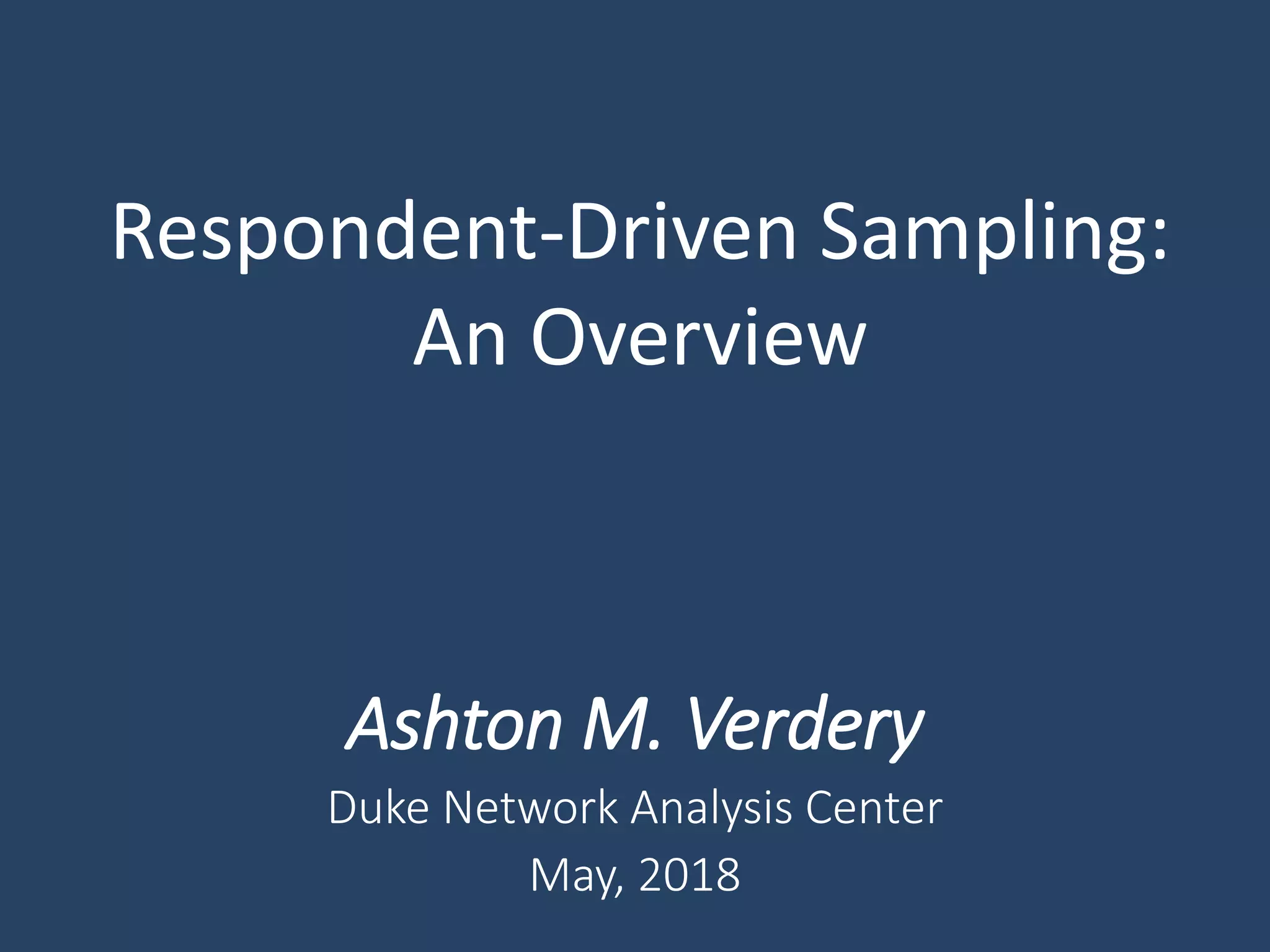 Respondent-Driven Sampling:
An Overview
Ashton M. Verdery
Duke Network Analysis Center
May, 2018
 