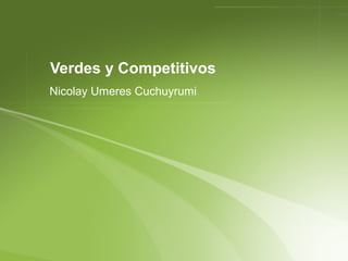 Verdes y Competitivos 
Nicolay Umeres Cuchuyrumi 
 