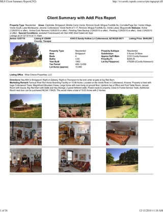 MLS Client Summary Report(292)                                                                                            http://svvarmls.rapmls.com/scripts/mgrqispi.dll




                                                  Client Summary with Addl Pics Report
          Property Type Residential Areas Clarkdale, Bridgeport, Middle Camp Verde, Rimrock South, Mingus Foothills No, Cornville/Page Spr, Verde Village,
          Verde South, Lake Montezuma, Jerome, Cottonwood, Verde North of 1-17, Rimrock, Mingus Foothills So, Verde Lakes, Mcguireville Statuses Active
          (12/6/2010 or after) , Active-Cont. Remove (12/6/2010 or after) , Pending-Take Backup (12/6/2010 or after) , Pending (12/6/2010 or after) , Sold (12/6/2010
          or after) Special Conditions excluded Foreclosure/Lndr Own AND Short Sale/Lndr Appr
          Listings as of 12/13/10 at 11:10am
          Active 12/07/10             Listing # 128406                       4345 E Sandy Hollow Ln Cottonwood, AZ 86326-5671              Listing Price: $649,000
                                       County: Yavapai



                                                     Property Type               Residential                 Property Subtype            Residential
                                                     Area                        Bridgeport                  Subdivision                 5 Acres Or More
                                                     Beds                        4                           Approx SqFt Main            3143 County Assessor
                                                     Baths                       3.50                        Price/Sq Ft                 $206.49
                                                     Year Built                  1983                        Lot Sq Ft(approx)           478289 ((County Assessor))
                                                     Tax Parcel                  406-13-056
                                                     Lot Acres (approx)          10.980


          Listing Office Wise Choice Properties, LLC

          Directions Hwy 89A to Bridgeport, Right on Zalesky, Right on Thompson to the end- enter at gate at big Red Barn.
          Marketing Remark Famous River Run Horse Boarding Facility on 10.98 Acres. Located on the Verde River in Cottonwood, Arizona. Property is lined with
          huge Cottonwood Trees. Magnificent Mountain Views. Large home with main living on ground floor. Upstairs has a Office and Pool Table Room. Jacuzzi
          Room with Sauna. Big Red Barn with Stalls and Hay Storage. 2 grand fathered wells. Paved roads to property. Close to Forest Service Trails. Additional
          Ranch next door can be purchased MLS# 119425. This would make a total of 19.63 Acres with 2 Homes.




1 of 36                                                                                                                                               12/13/2010 11:10 AM
 