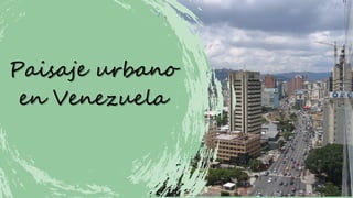 Paisaje urbano
Paisaje urbano
en Venezuela
en Venezuela
 