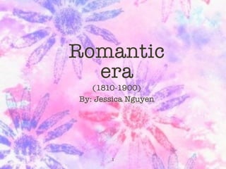 Romantic
  era
   (1810-1900)
By: Jessica Nguyen




       1
 